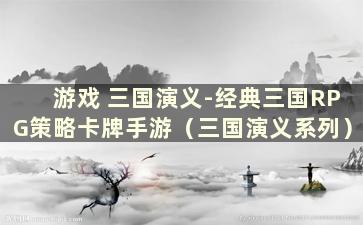 游戏 三国演义-经典三国RPG策略卡牌手游（三国演义系列）